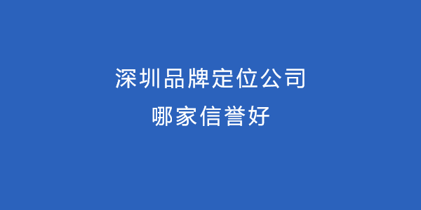 深圳品牌定位公司哪家信譽好